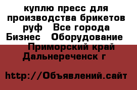 куплю пресс для производства брикетов руф - Все города Бизнес » Оборудование   . Приморский край,Дальнереченск г.